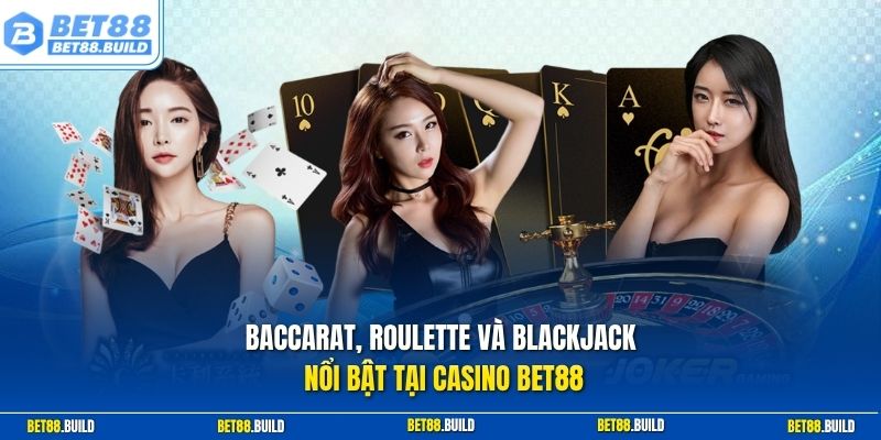 Baccarat, Roulette và Blackjack nổi bật tại Casino BET88