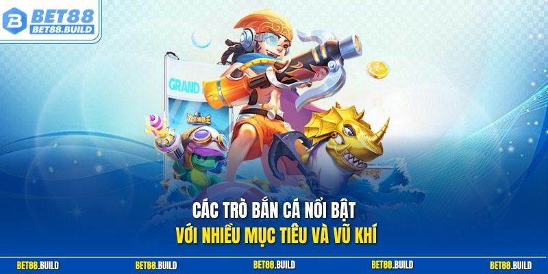Các trò bắn cá nổi bật với nhiều mục tiêu và vũ khí