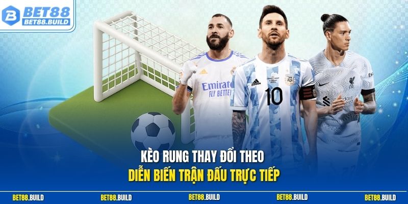 Kèo rung thay đổi theo diễn biến trận đấu trực tiếp