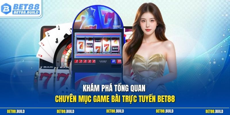 Khám phá tổng quan chuyên mục game bài trực tuyến BET88