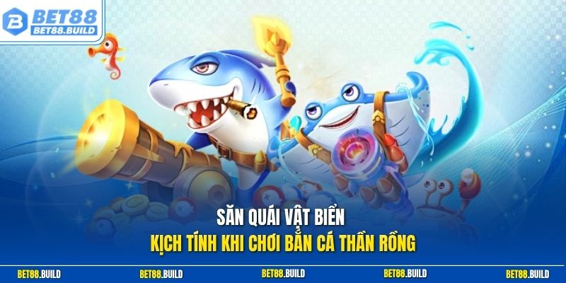 Săn quái vật biển kịch tính khi chơi bắn cá Thần Rồng