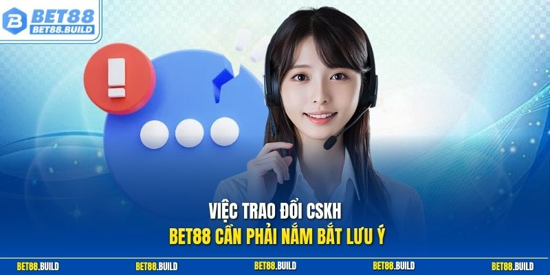 Việc trao đổi CSKH BET88 cần phải nắm bắt lưu ý